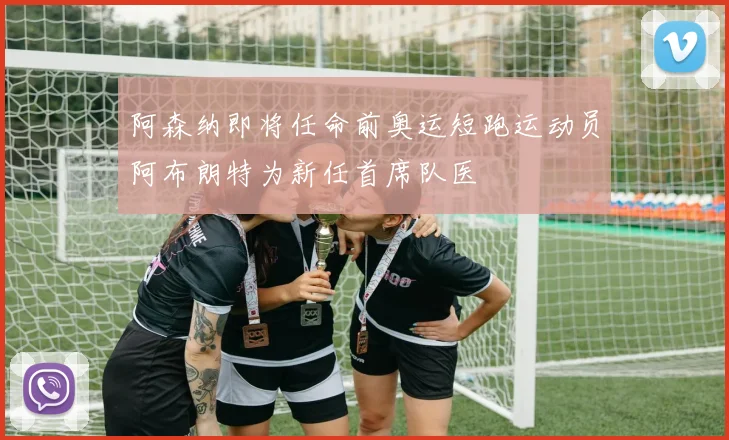 阿森纳即将任命前奥运短跑运动员阿布朗特为新任首席队医