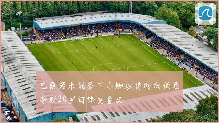巴萨若未能签下小蜘蛛将转向伯恩茅斯20岁前锋克鲁皮