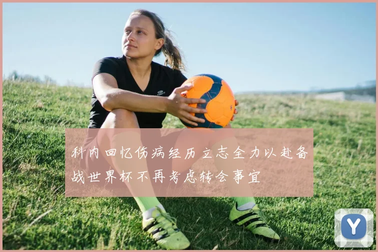科内回忆伤病经历立志全力以赴备战世界杯不再考虑转会事宜