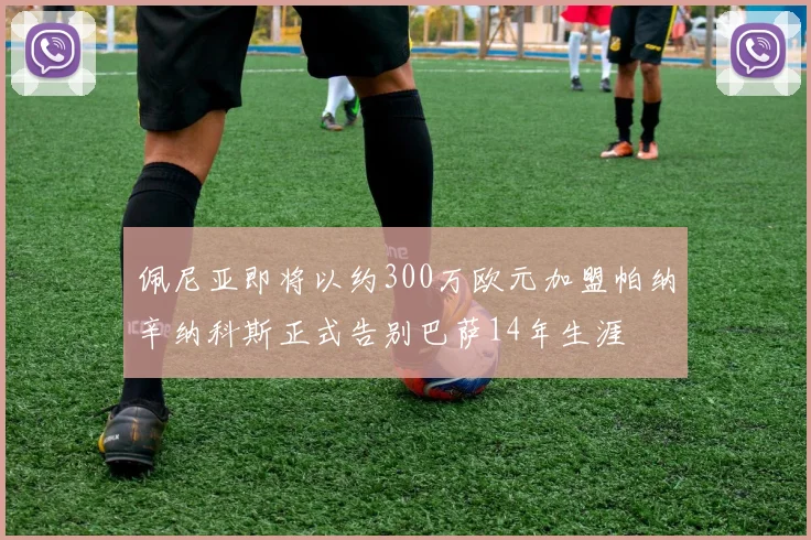 佩尼亚即将以约300万欧元加盟帕纳辛纳科斯正式告别巴萨14年生涯