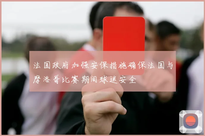 法国政府加强安保措施确保法国与摩洛哥比赛期间球迷安全